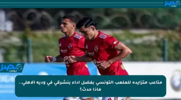 متاعب متزايدة للملعب التونسي بفضل أداء بنشرقي في ودية الأهلي.. ماذا حدث؟
